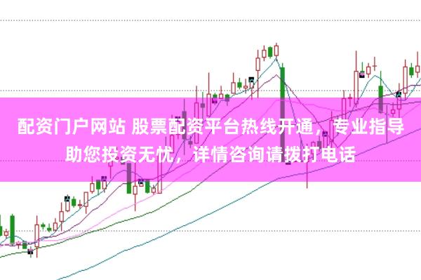 配资门户网站 股票配资平台热线开通，专业指导助您投资无忧，详情咨询请拨打电话