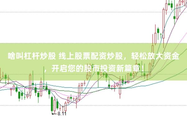 啥叫杠杆炒股 线上股票配资炒股，轻松放大资金，开启您的股市投资新篇章！