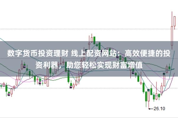 数字货币投资理财 线上配资网站：高效便捷的投资利器，助您轻松实现财富增值