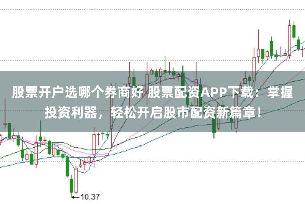 股票开户选哪个券商好 股票配资APP下载：掌握投资利器，轻松开启股市配资新篇章！