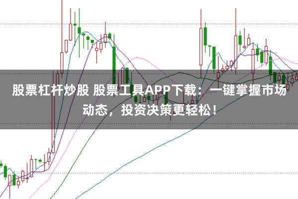 股票杠杆炒股 股票工具APP下载：一键掌握市场动态，投资决策更轻松！