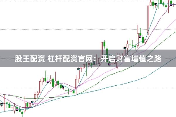 股王配资 杠杆配资官网：开启财富增值之路