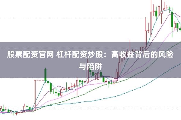 股票配资官网 杠杆配资炒股：高收益背后的风险与陷阱