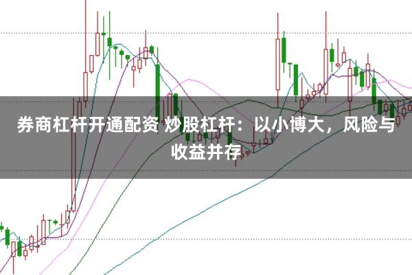 券商杠杆开通配资 炒股杠杆：以小博大，风险与收益并存