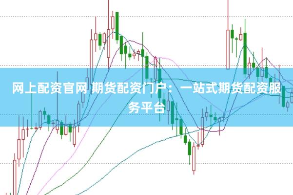 网上配资官网 期货配资门户：一站式期货配资服务平台