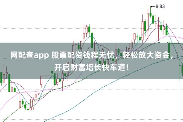 网配查app 股票配资钱程无忧，轻松放大资金，开启财富增长快车道！