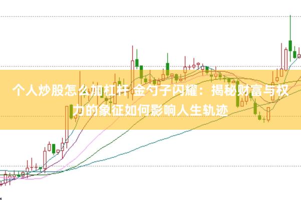 个人炒股怎么加杠杆 金勺子闪耀：揭秘财富与权力的象征如何影响人生轨迹