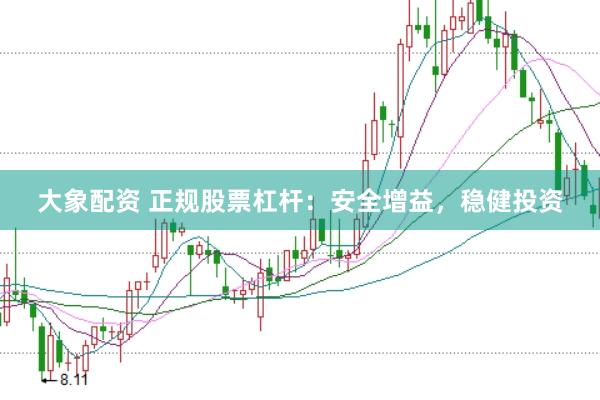 大象配资 正规股票杠杆：安全增益，稳健投资