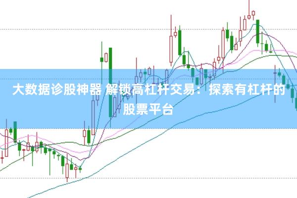 大数据诊股神器 解锁高杠杆交易：探索有杠杆的股票平台
