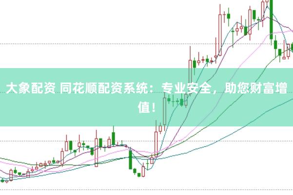 大象配资 同花顺配资系统：专业安全，助您财富增值！