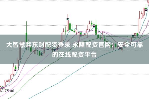 大智慧鑫东财配资登录 永隆配资官网：安全可靠的在线配资平台