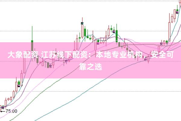 大象配资 江苏线下配资：本地专业机构，安全可靠之选