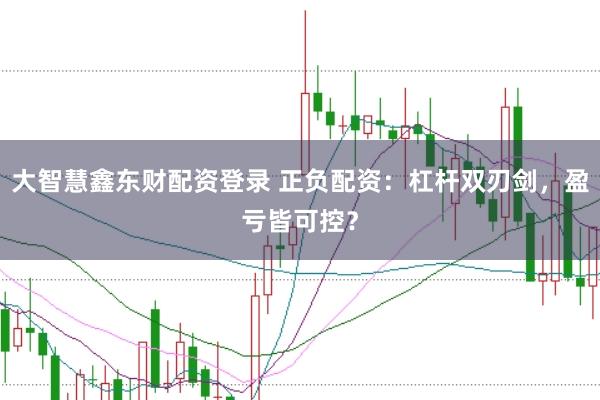 大智慧鑫东财配资登录 正负配资：杠杆双刃剑，盈亏皆可控？