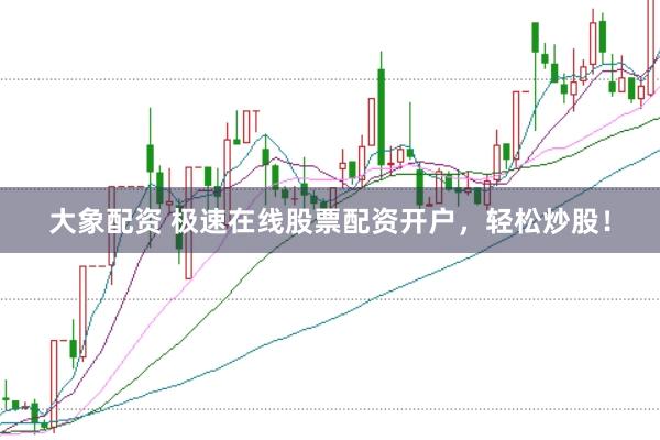 大象配资 极速在线股票配资开户，轻松炒股！