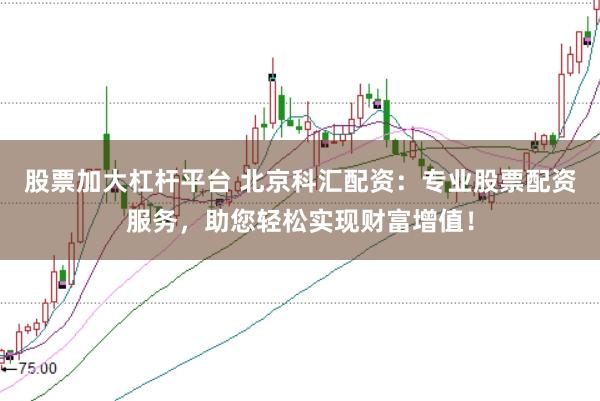 股票加大杠杆平台 北京科汇配资：专业股票配资服务，助您轻松实现财富增值！