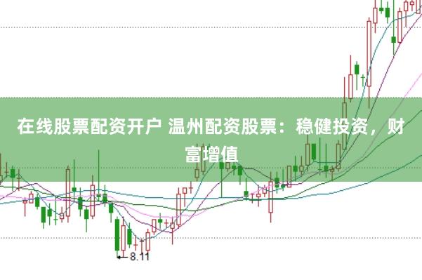 在线股票配资开户 温州配资股票：稳健投资，财富增值