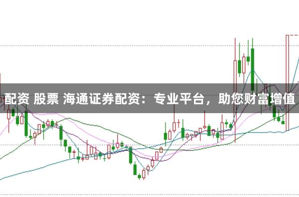 配资 股票 海通证券配资：专业平台，助您财富增值