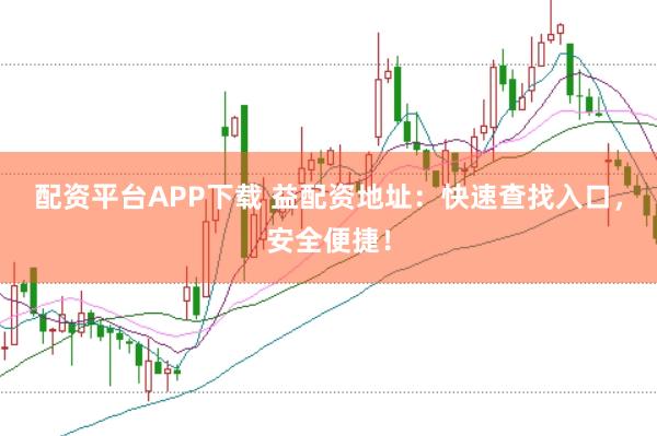 配资平台APP下载 益配资地址：快速查找入口，安全便捷！