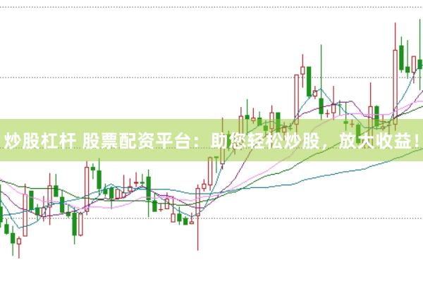 炒股杠杆 股票配资平台：助您轻松炒股，放大收益！