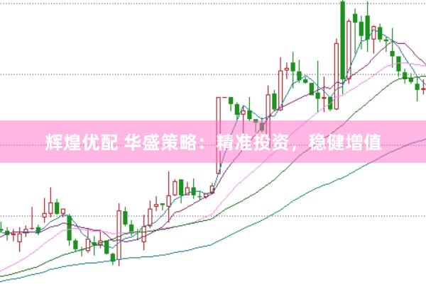 辉煌优配 华盛策略：精准投资，稳健增值