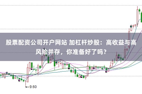 股票配资公司开户网站 加杠杆炒股：高收益与高风险并存，你准备好了吗？