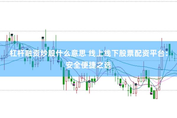 杠杆融资炒股什么意思 线上线下股票配资平台：安全便捷之选