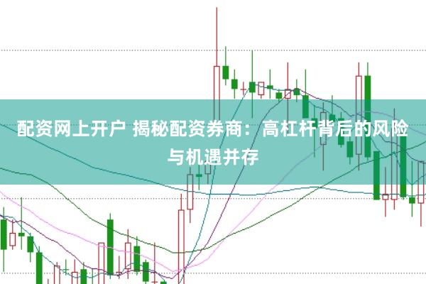 配资网上开户 揭秘配资券商：高杠杆背后的风险与机遇并存