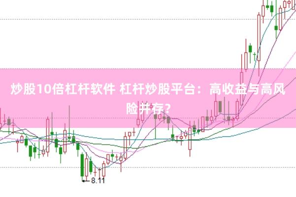 炒股10倍杠杆软件 杠杆炒股平台：高收益与高风险并存？