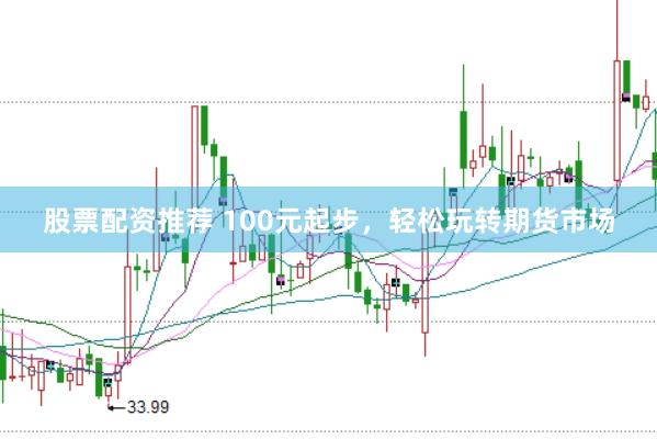 股票配资推荐 100元起步，轻松玩转期货市场