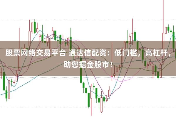 股票网络交易平台 通达信配资：低门槛，高杠杆，助您掘金股市！