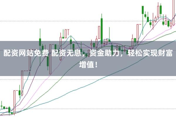 配资网站免费 配资无息，资金助力，轻松实现财富增值！