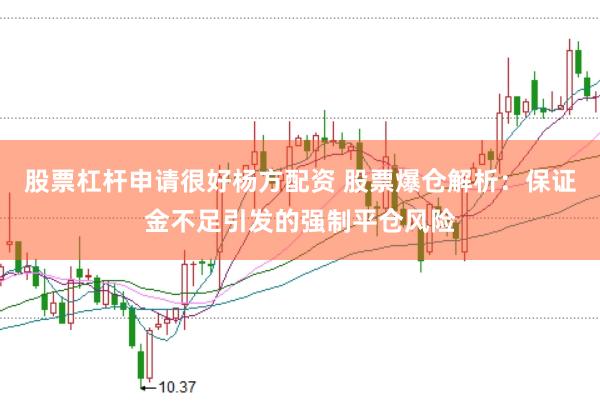 股票杠杆申请很好杨方配资 股票爆仓解析：保证金不足引发的强制平仓风险