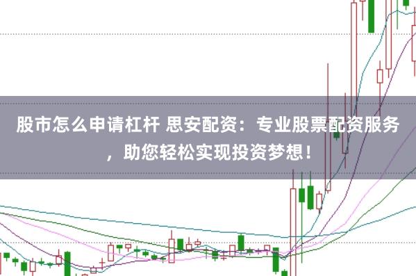 股市怎么申请杠杆 思安配资：专业股票配资服务，助您轻松实现投资梦想！