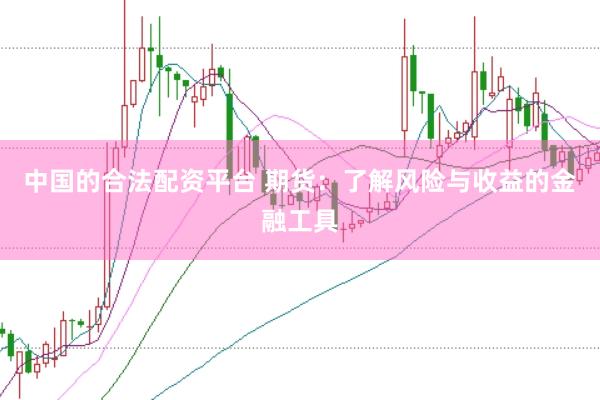 中国的合法配资平台 期货：了解风险与收益的金融工具