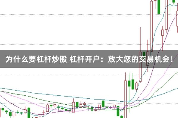 为什么要杠杆炒股 杠杆开户：放大您的交易机会！