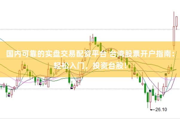 国内可靠的实盘交易配资平台 台湾股票开户指南：轻松入门，投资台股！