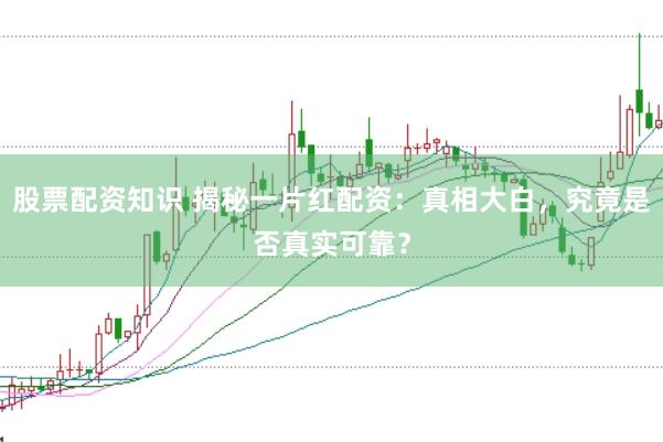 股票配资知识 揭秘一片红配资：真相大白，究竟是否真实可靠？