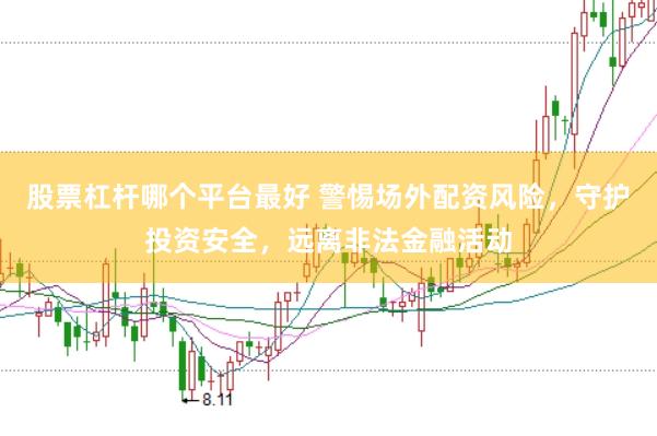 股票杠杆哪个平台最好 警惕场外配资风险，守护投资安全，远离非法金融活动