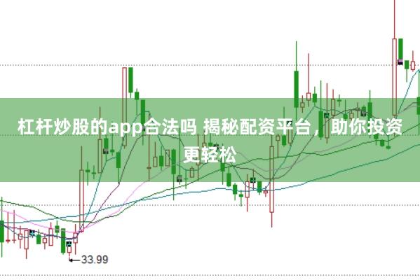 杠杆炒股的app合法吗 揭秘配资平台，助你投资更轻松