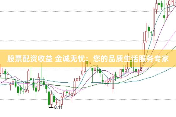 股票配资收益 金诚无忧：您的品质生活服务专家