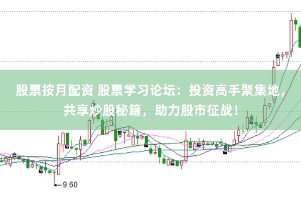 股票按月配资 股票学习论坛：投资高手聚集地，共享炒股秘籍，助力股市征战！