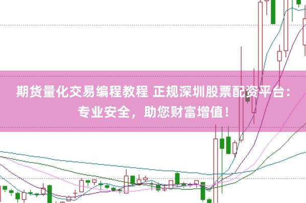 期货量化交易编程教程 正规深圳股票配资平台：专业安全，助您财富增值！