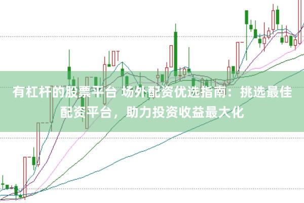 有杠杆的股票平台 场外配资优选指南：挑选最佳配资平台，助力投资收益最大化