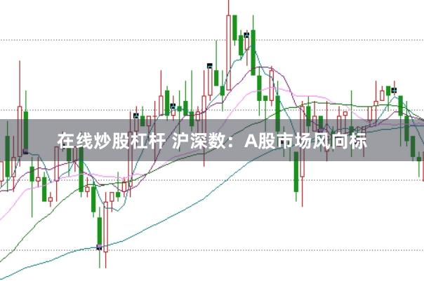 在线炒股杠杆 沪深数：A股市场风向标