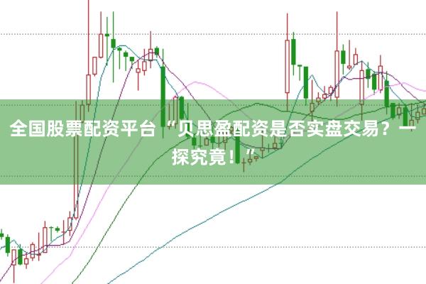 全国股票配资平台 “贝思盈配资是否实盘交易？一探究竟！”