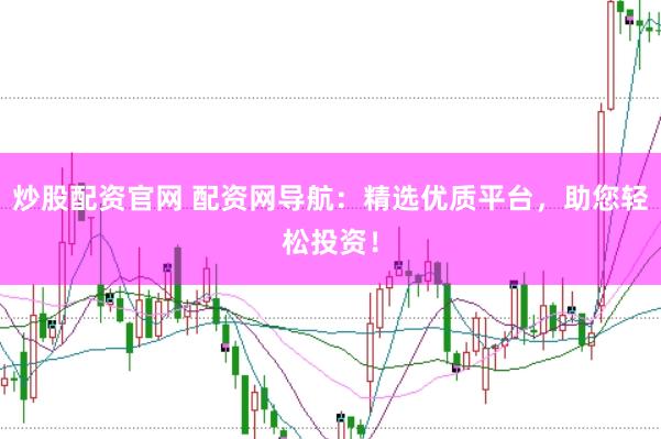 炒股配资官网 配资网导航：精选优质平台，助您轻松投资！