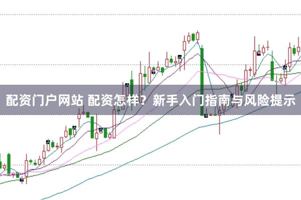 配资门户网站 配资怎样？新手入门指南与风险提示