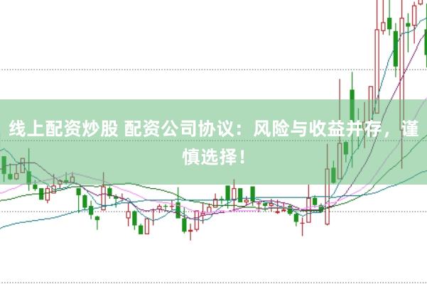 线上配资炒股 配资公司协议：风险与收益并存，谨慎选择！