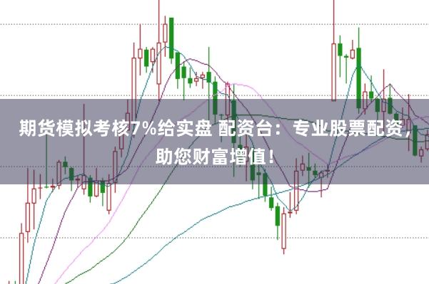 期货模拟考核7%给实盘 配资台：专业股票配资，助您财富增值！