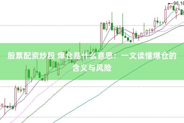股票配资炒股 爆仓是什么意思：一文读懂爆仓的含义与风险
